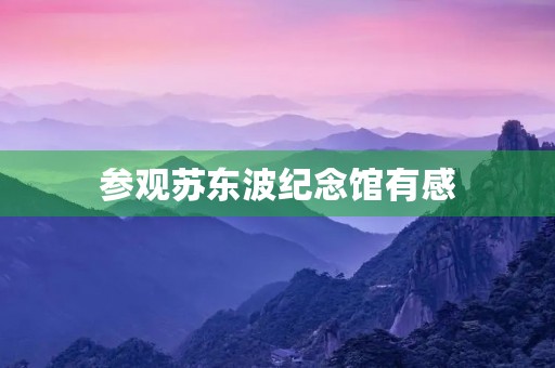 参观苏东波纪念馆有感 参观苏东波纪念馆有感