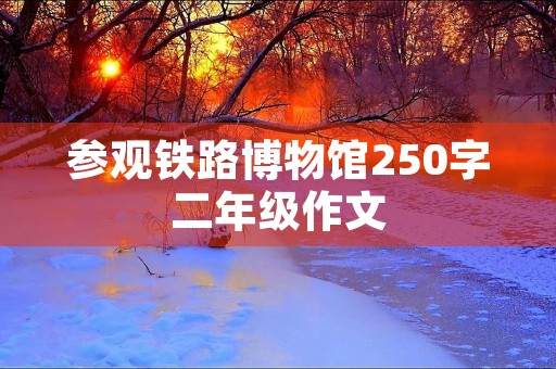 参观铁路博物馆250字二年级作文