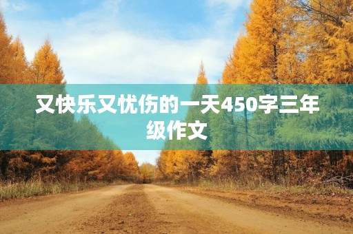 又快乐又忧伤的一天450字三年级作文 又快乐又忧伤的一天450字三年级作文