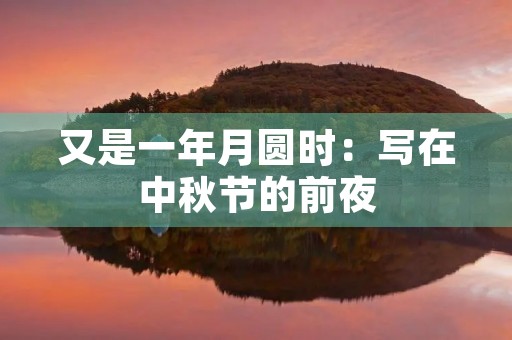 又是一年月圆时:写在中秋节的前夜 又是一年月圆时:写在中秋节的前夜