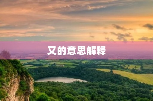 又的意思解释(又) 又的意思解释(又)