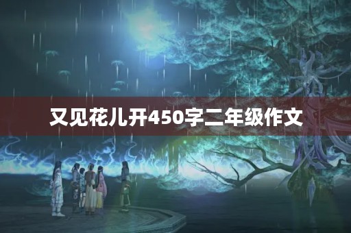 又见花儿开450字二年级作文 又见花儿开450字二年级作文