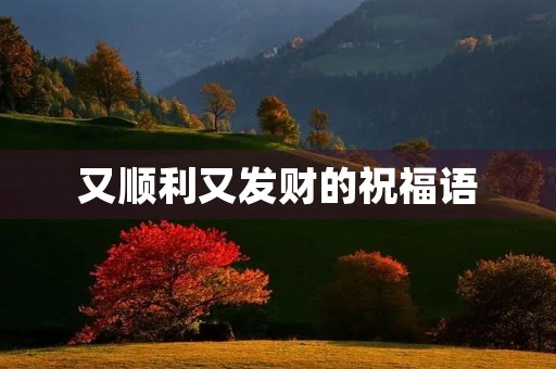 又顺利又发财的祝福语,好听高雅又聚财的句子
