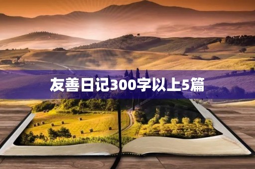 友善日记300字以上5篇