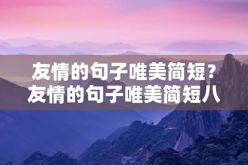 友情的句子唯美简短？友情的句子唯美简短八字