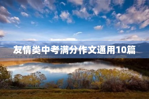 友情类中考满分作文通用10篇 友情类中考满分作文通用10篇