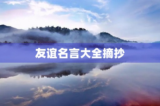友谊名言大全摘抄(友谊名言大全摘抄简短) 友谊名言大全摘抄(友谊名言大全摘抄简短)