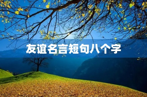 友谊名言短句八个字(友谊名言短句八个字左右) 友谊名言短句八个字(友谊名言短句八个字左右)
