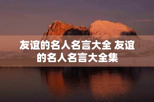 友谊的名人名言大全 友谊的名人名言大全集