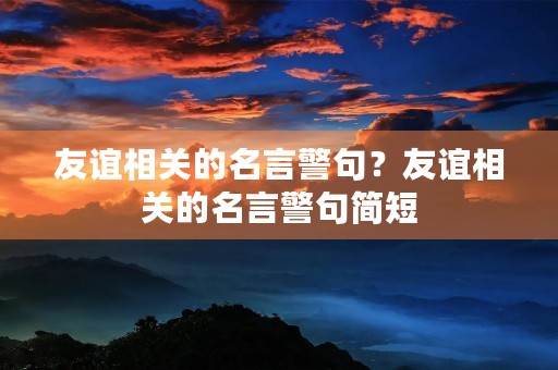 友谊相关的名言警句?友谊相关的名言警句简短 友谊相关的名言警句?友谊相关的名言警句简短