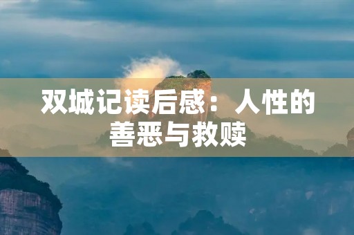 双城记读后感:人性的善恶与救赎 双城记读后感:人性的善恶与救赎