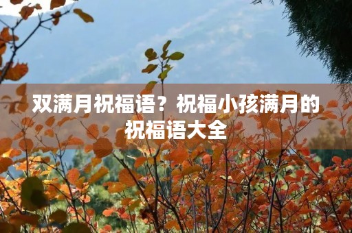 双满月祝福语？祝福小孩满月的祝福语大全