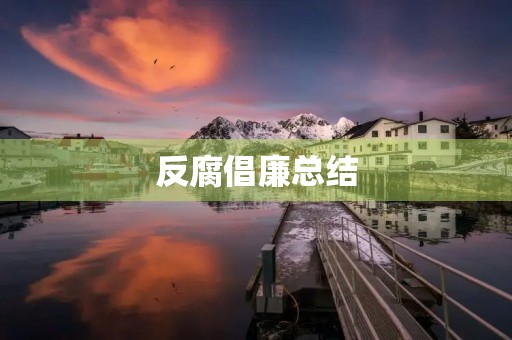 反腐倡廉总结 反腐倡廉总结