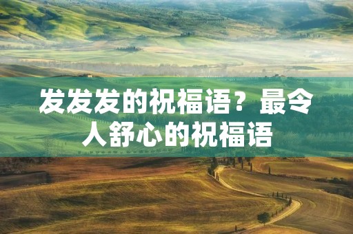 发发发的祝福语？最令人舒心的祝福语