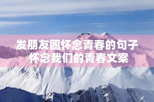 发朋友圈怀念青春的句子 怀念我们的青春文案