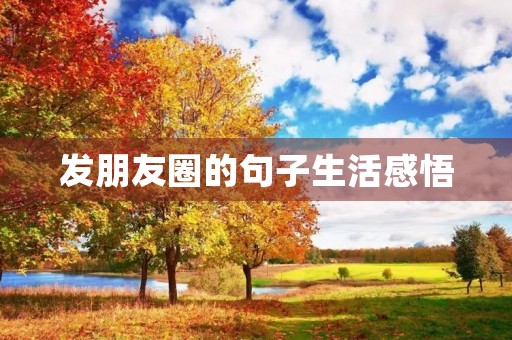 发朋友圈的句子生活感悟(发朋友圈的句子生活感悟图片) 发朋友圈的句子生活感悟(发朋友圈的句子生活感悟图片)