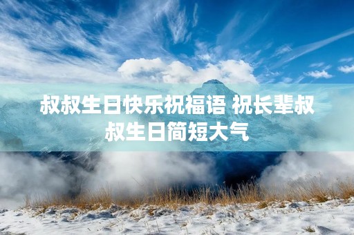 叔叔生日快乐祝福语 祝长辈叔叔生日简短大气