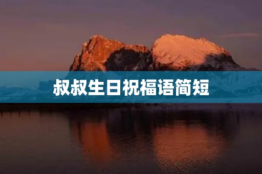 叔叔生日祝福语简短，叔叔生日快乐祝福语