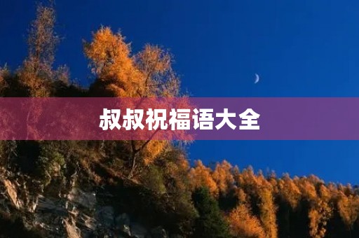 叔叔祝福语大全,祝愿叔叔的吉祥话