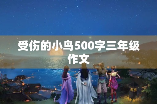 受伤的小鸟500字三年级作文 受伤的小鸟500字三年级作文