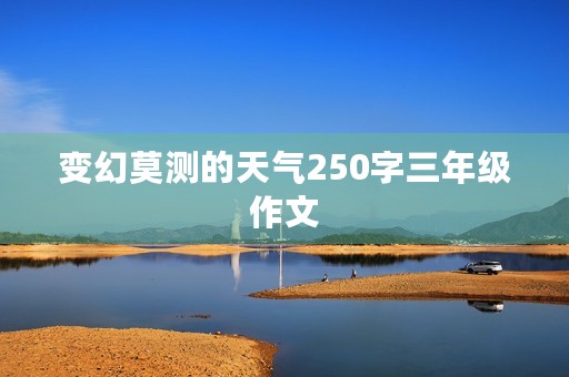 变幻莫测的天气250字三年级作文 变幻莫测的天气250字三年级作文