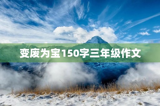 变废为宝150字三年级作文 变废为宝150字三年级作文