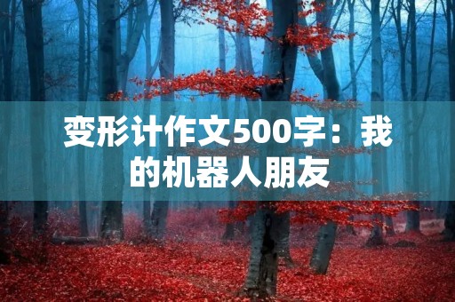 变形计作文500字：我的机器人朋友
