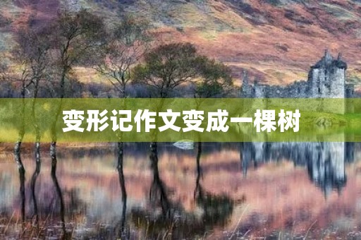 变形记作文变成一棵树 变形记作文变成一棵树