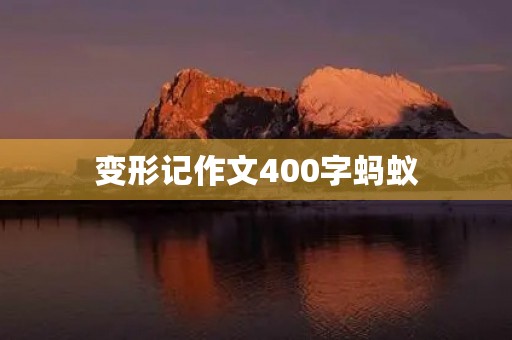 变形记作文400字蚂蚁 变形记作文400字蚂蚁
