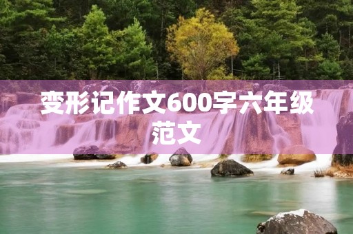 变形记作文600字六年级范文