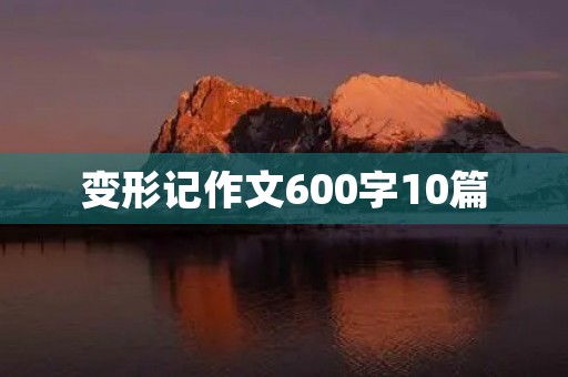 变形记作文600字10篇 变形记作文600字10篇