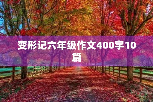 变形记六年级作文400字10篇 变形记六年级作文400字10篇