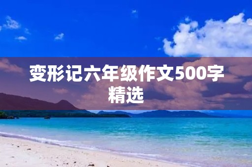变形记六年级作文500字精选