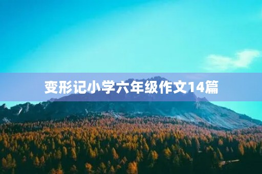 变形记小学六年级作文14篇 变形记小学六年级作文14篇