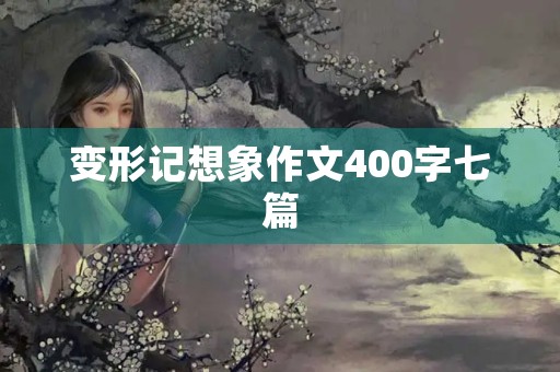 变形记想象作文400字七篇