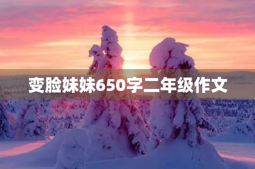 变脸妹妹650字二年级作文 变脸妹妹650字二年级作文