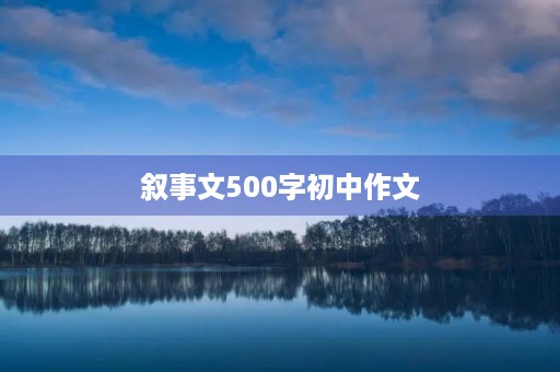 叙事文500字初中作文 叙事文500字初中作文