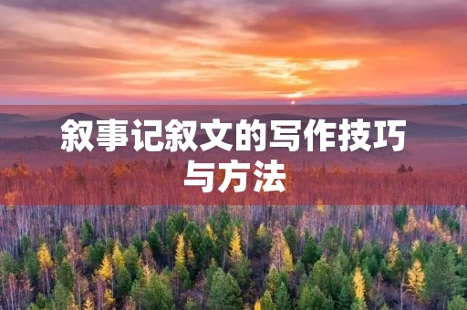 叙事记叙文的写作技巧与方法 叙事记叙文的写作技巧与方法