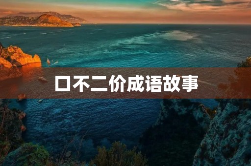 口不二价成语故事 口不二价成语故事