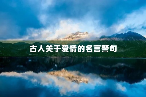 古人关于爱情的名言警句，古人关于爱情的名言警句大全