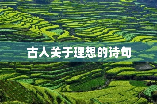 古人关于理想的诗句(古人关于理想的诗句或名言) 古人关于理想的诗句(古人关于理想的诗句或名言)