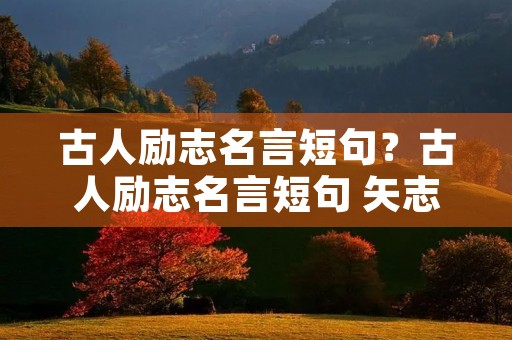 古人励志名言短句？古人励志名言短句 矢志如斯