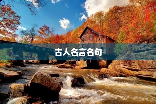 古人名言名句,古人名言名句大全人生感悟 古人名言名句,古人名言名句大全人生感悟