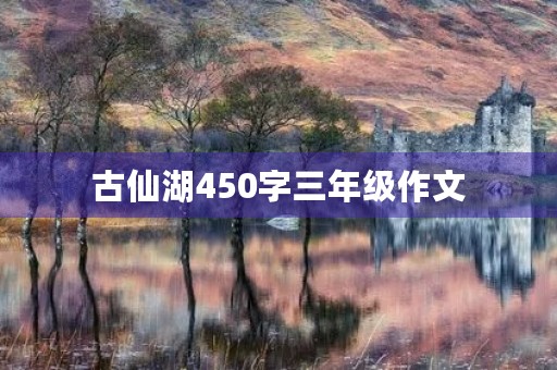 古仙湖450字三年级作文 古仙湖450字三年级作文