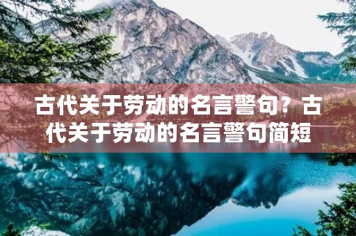古代关于劳动的名言警句?古代关于劳动的名言警句简短 古代关于劳动的名言警句?古代关于劳动的名言警句简短