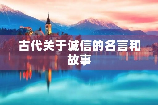 古代关于诚信的名言和故事(中国古代关于诚信的名言和故事) 古代关于诚信的名言和故事(中国古代关于诚信的名言和故事)