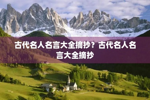 古代名人名言大全摘抄?古代名人名言大全摘抄(小学读书) 古代名人名言大全摘抄?古代名人名言大全摘抄(小学读书)