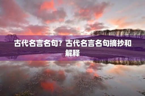 古代名言名句？古代名言名句摘抄和解释