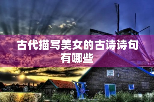 古代描写美女的古诗诗句有哪些 古代描写美女的古诗诗句有哪些
