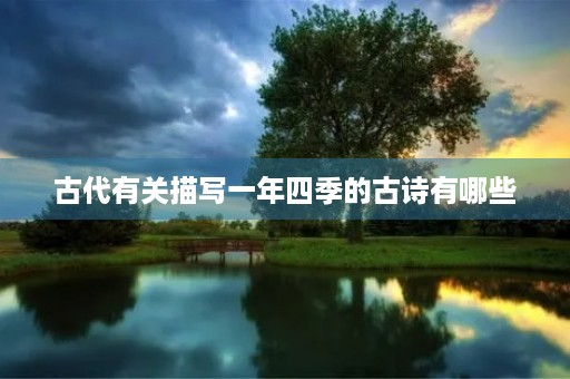 古代有关描写一年四季的古诗有哪些 古代有关描写一年四季的古诗有哪些